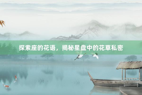 探索座的花语，揭秘星盘中的花草私密