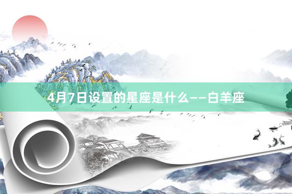 4月7日设置的星座是什么——白羊座